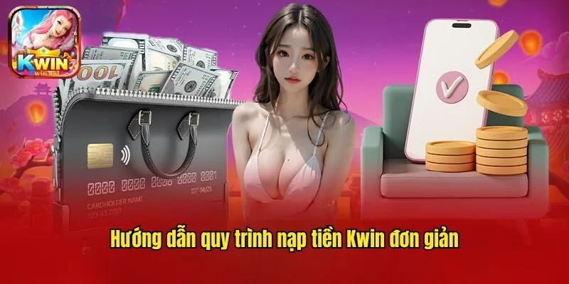 Nạp Tiền Kwin - Hỗ Trợ Các Kênh Giao Dịch An Toàn 2025 
